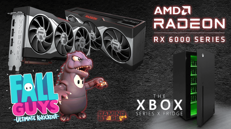 GamingSteps#20201030 - Fall Guys Godzilla, AMD Radeon RX 6000, Ψυγείο Xbox Series X